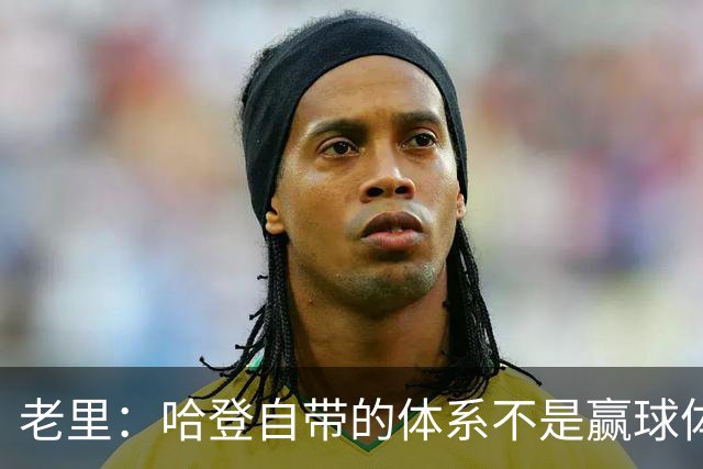 老里：哈登自带的体系不是赢球体系 他没有给队友足够的空间发挥